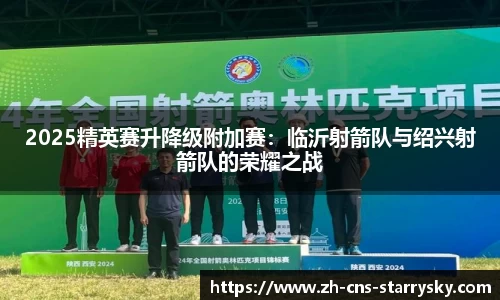 2025精英赛升降级附加赛：临沂射箭队与绍兴射箭队的荣耀之战